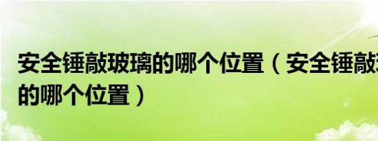 安全锤敲玻璃的哪个位置（安全锤敲玻璃车窗的哪个位置）