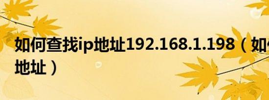 如何查找ip地址192.168.1.198（如何查找ip地址）