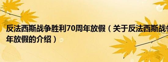 反法西斯战争胜利70周年放假（关于反法西斯战争胜利70周年放假的介绍）