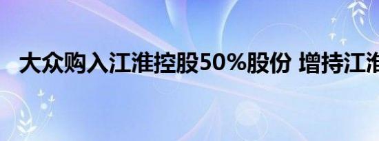 大众购入江淮控股50%股份 增持江淮大众