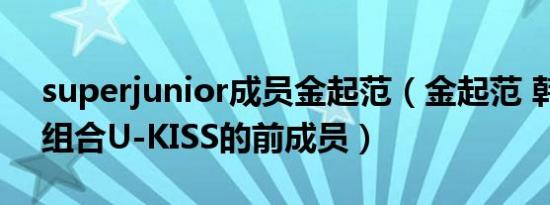 superjunior成员金起范（金起范 韩国演唱组合U-KISS的前成员）