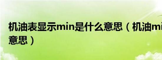 机油表显示min是什么意思（机油min是什么意思）