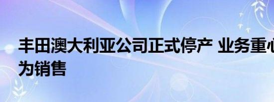 丰田澳大利亚公司正式停产 业务重心将调整为销售