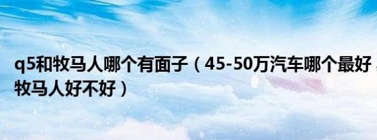 q5和牧马人哪个有面子（45-50万汽车哪个最好 奥迪Q5L和牧马人好不好）