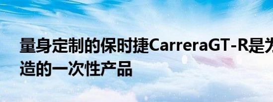 量身定制的保时捷CarreraGT-R是为赛道打造的一次性产品