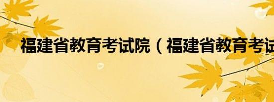 福建省教育考试院（福建省教育考试院）