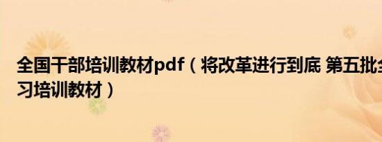 全国干部培训教材pdf（将改革进行到底 第五批全国干部学习培训教材）