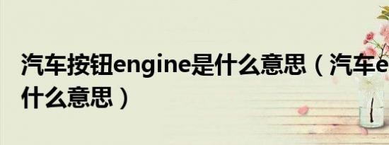 汽车按钮engine是什么意思（汽车engine是什么意思）