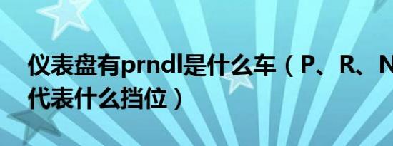 仪表盘有prndl是什么车（P、R、N、D、L代表什么挡位）