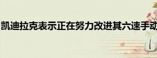 凯迪拉克表示正在努力改进其六速手动变速器