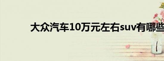 大众汽车10万元左右suv有哪些