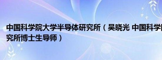 中国科学院大学半导体研究所（吴晓光 中国科学院半导体研究所博士生导师）