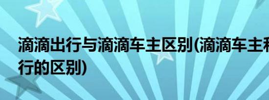 滴滴出行与滴滴车主区别(滴滴车主和滴滴出行的区别)