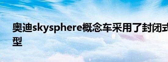 奥迪skysphere概念车采用了封闭式前脸造型