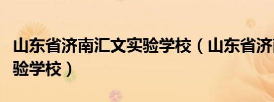 山东省济南汇文实验学校（山东省济南汇文实验学校）