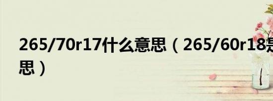 265/70r17什么意思（265/60r18是什么意思）
