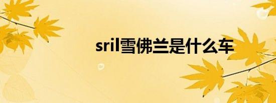 sril雪佛兰是什么车