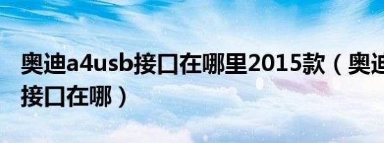 奥迪a4usb接口在哪里2015款（奥迪A4USB接口在哪）