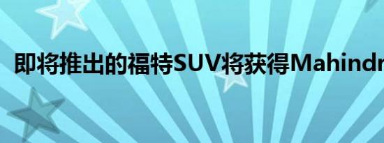 即将推出的福特SUV将获得Mahindra平台