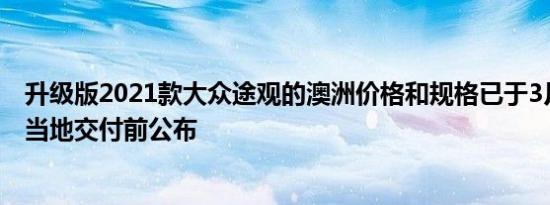 升级版2021款大众途观的澳洲价格和规格已于3月中旬首次当地交付前公布