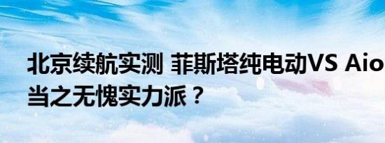 北京续航实测 菲斯塔纯电动VS Aion S谁是当之无愧实力派？