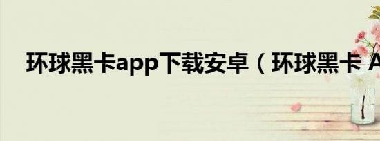 环球黑卡app下载安卓（环球黑卡 APP）