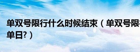 单双号限行什么时候结束（单双号限行什么是单日?）