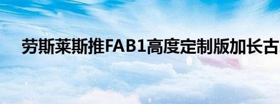 劳斯莱斯推FAB1高度定制版加长古思特