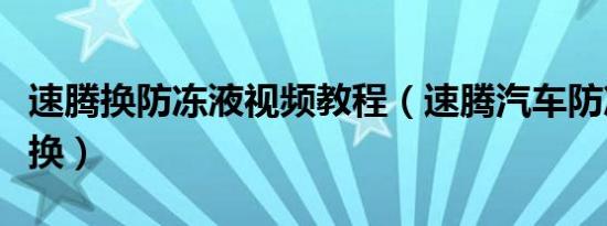 速腾换防冻液视频教程（速腾汽车防冻液多久换）