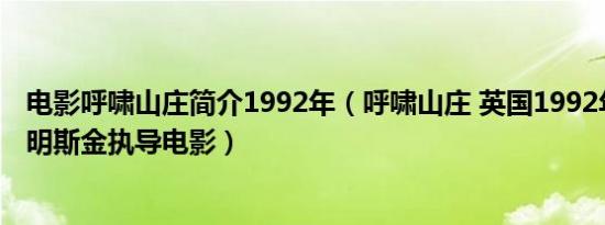 电影呼啸山庄简介1992年（呼啸山庄 英国1992年彼得考斯明斯金执导电影）