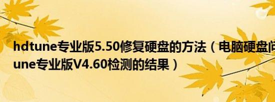 hdtune专业版5.50修复硬盘的方法（电脑硬盘问题用HDTune专业版V4.60检测的结果）