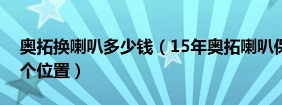 奥拓换喇叭多少钱（15年奥拓喇叭保险在哪个位置）