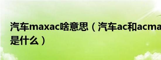 汽车maxac啥意思（汽车ac和acmax的区别是什么）