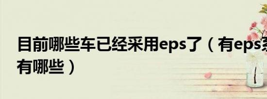 目前哪些车已经采用eps了（有eps系统的车有哪些）