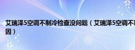 艾瑞泽5空调不制冷检查没问题（艾瑞泽5空调不制冷什么原因）