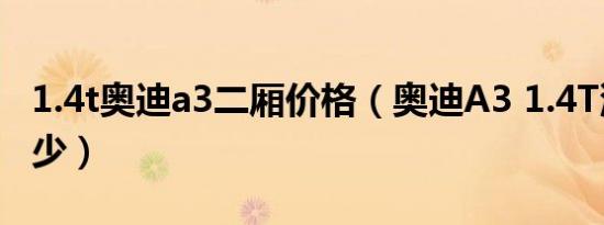 1.4t奥迪a3二厢价格（奥迪A3 1.4T油耗是多少）