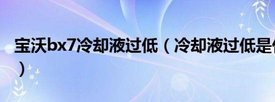 宝沃bx7冷却液过低（冷却液过低是什么意思）