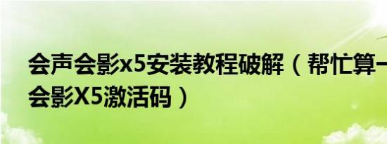 会声会影x5安装教程破解（帮忙算一下会声会影X5激活码）