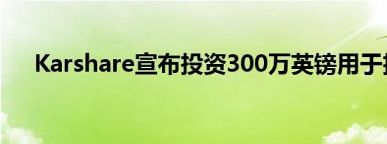 Karshare宣布投资300万英镑用于扩建