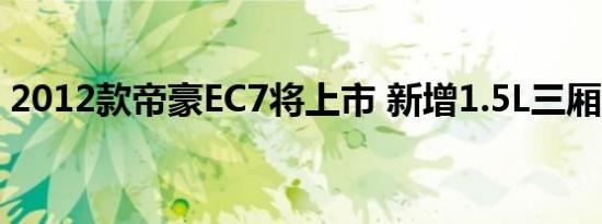 2012款帝豪EC7将上市 新增1.5L三厢版车型