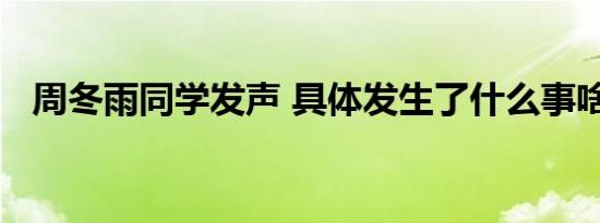 周冬雨同学发声 具体发生了什么事啥情况