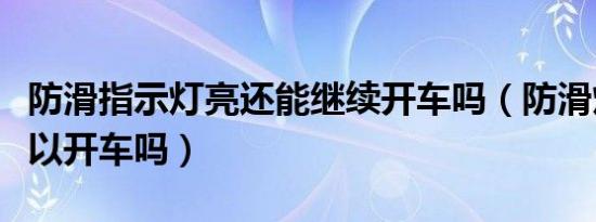 防滑指示灯亮还能继续开车吗（防滑灯亮着可以开车吗）