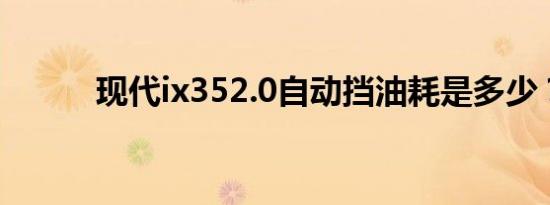 现代ix352.0自动挡油耗是多少？