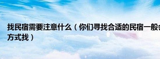 找民宿需要注意什么（你们寻找合适的民宿一般会通过什么方式找）