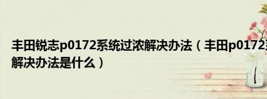 丰田锐志p0172系统过浓解决办法（丰田p0172系统过浓的解决办法是什么）