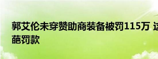 郭艾伦未穿赞助商装备被罚115万 这什么奇葩罚款