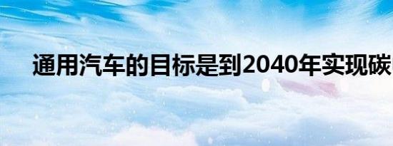 通用汽车的目标是到2040年实现碳中和