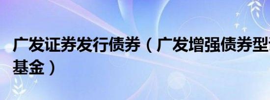 广发证券发行债券（广发增强债券型证券投资基金）