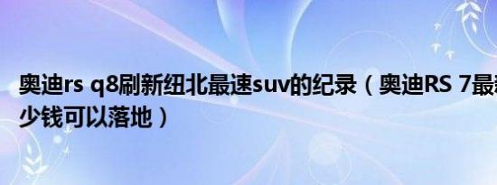 奥迪rs q8刷新纽北最速suv的纪录（奥迪RS 7最新款最低多少钱可以落地）