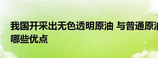 我国开采出无色透明原油 与普通原油相比有哪些优点